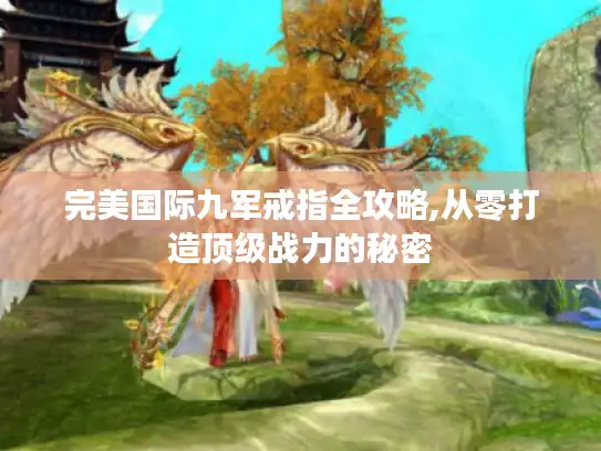 完美国际九军戒指全攻略,从零打造顶级战力的秘密