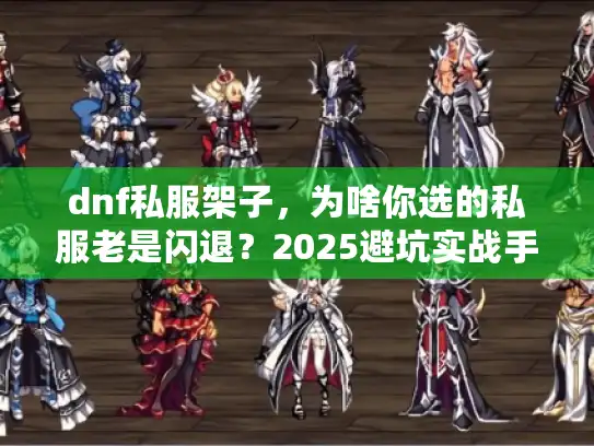 dnf私服架子，为啥你选的私服老是闪退？2025避坑实战手册
