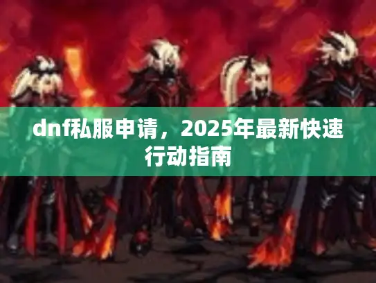 dnf私服申请，2025年最新快速行动指南