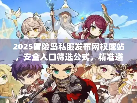 2025冒险岛私服发布网权威站,安全入口筛选公式,精准避坑 2025冒险岛私服发布网权威站,安全入口筛选公式,精准避坑