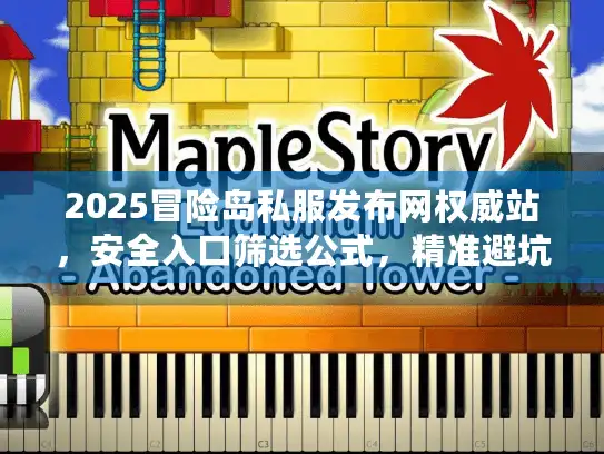 2025冒险岛私服发布网权威站,安全入口筛选公式,精准避坑 2025冒险岛私服发布网权威站,安全入口筛选公式,精准避坑