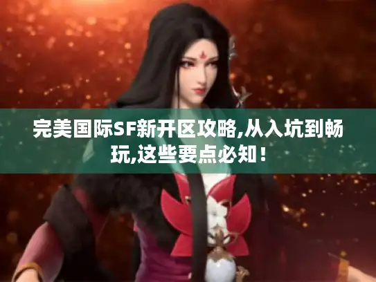 完美国际SF新开区攻略,从入坑到畅玩,这些要点必知！
