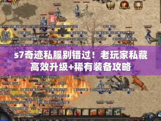 s7奇迹私服别错过！老玩家私藏高效升级+稀有装备攻略