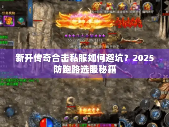 新开传奇合击私服如何避坑？2025防跑路选服秘籍