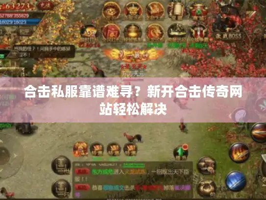 合击私服靠谱难寻？新开合击传奇网站轻松解决