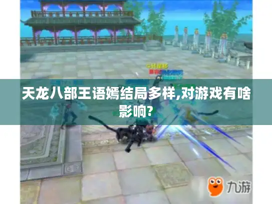 天龙八部王语嫣结局多样,对游戏有啥影响?