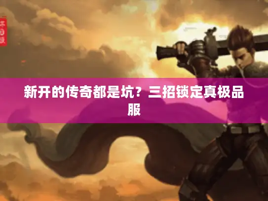 新开的传奇都是坑？三招锁定真极品服