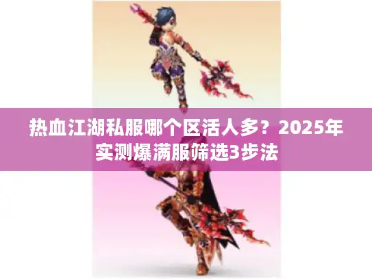 热血江湖私服哪个区活人多?2025年实测爆满服筛选3步法 热血江湖私服哪个区活人多?2025年实测爆满服筛选3步法