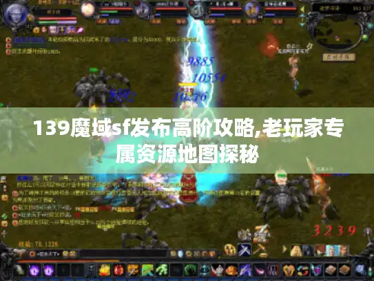 139魔域sf发布高阶攻略,老玩家专属资源地图探秘 139魔域sf发布高阶攻略,老玩家专属资源地图探秘