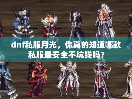 dnf私服月光,你真的知道哪款私服最安全不坑钱吗? dnf私服月光,你真的知道哪款私服最安全不坑钱吗?