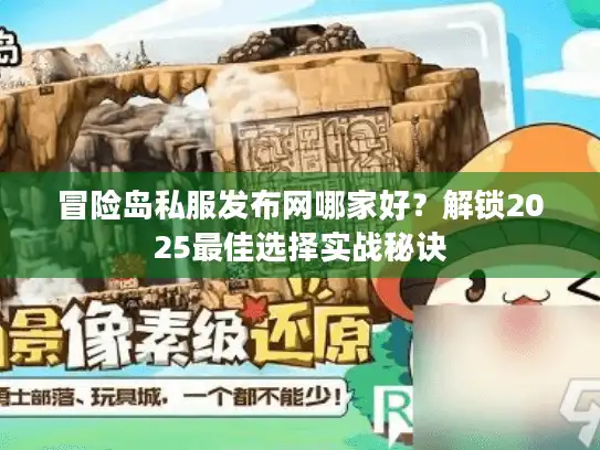 冒险岛私服发布网哪家好？解锁2025最佳选择实战秘诀