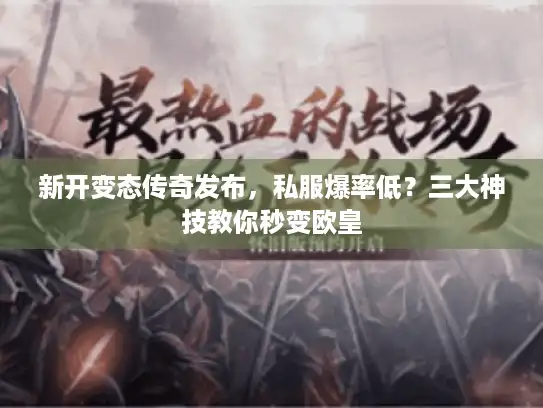 新开变态传奇发布，私服爆率低？三大神技教你秒变欧皇