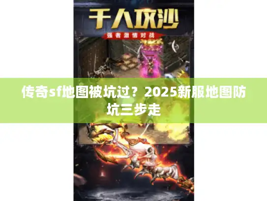 传奇sf地图被坑过？2025新服地图防坑三步走
