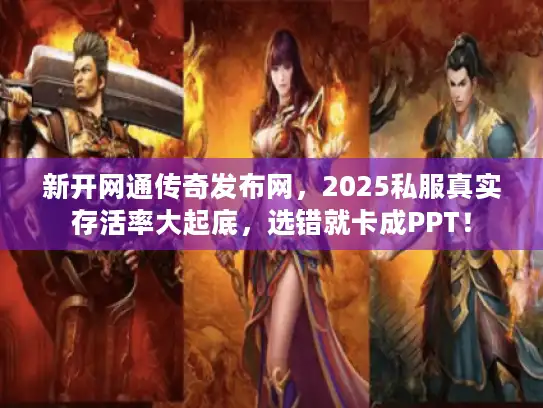 新开网通传奇发布网，2025私服真实存活率大起底，选错就卡成PPT！