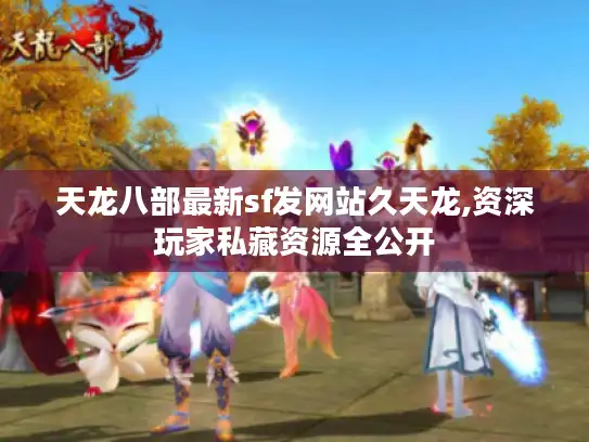 天龙八部最新sf发网站久天龙,资深玩家私藏资源全公开