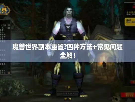魔兽世界副本重置?四种方法+常见问题全解! 魔兽世界副本重置?四种方法+常见问题全解!
