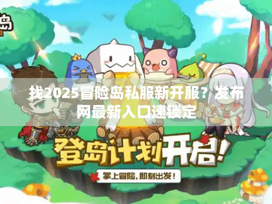 找2025冒险岛私服新开服?发布网最新入口速锁定 找2025冒险岛私服新开服?发布网最新入口速锁定