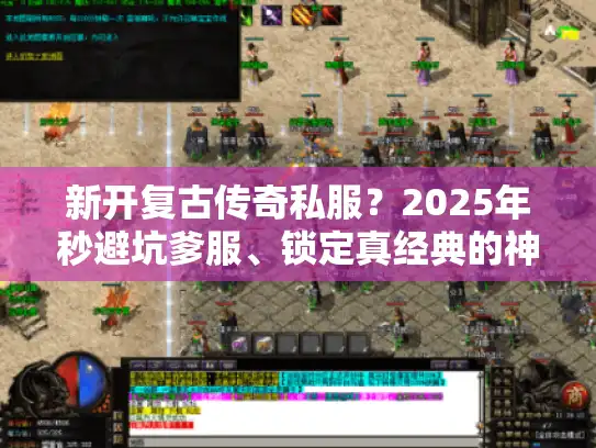 新开复古传奇私服？2025年秒避坑爹服、锁定真经典的神操作