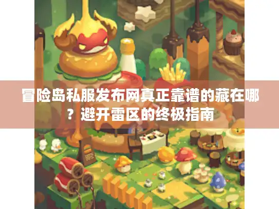 冒险岛私服发布网真正靠谱的藏在哪？避开雷区的终极指南