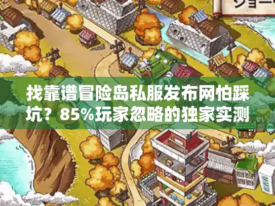 找靠谱冒险岛私服发布网怕踩坑？85%玩家忽略的独家实测曝光！