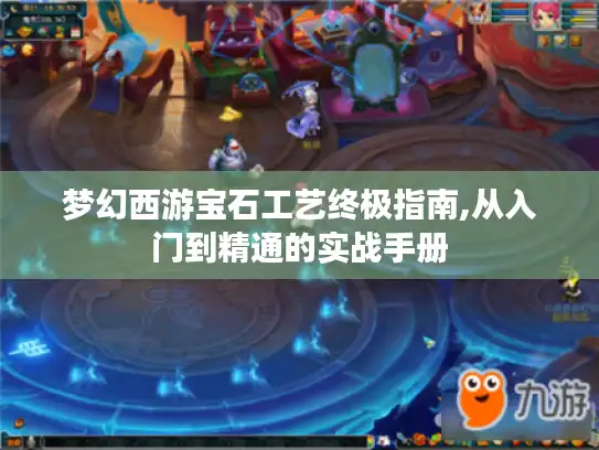 梦幻西游宝石工艺终极指南,从入门到精通的实战手册