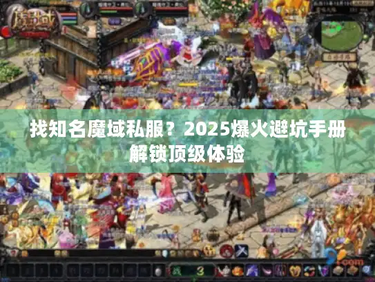 找知名魔域私服?2025爆火避坑手册解锁顶级体验 找知名魔域私服?2025爆火避坑手册解锁顶级体验