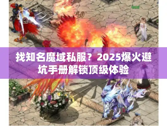 找知名魔域私服?2025爆火避坑手册解锁顶级体验 找知名魔域私服?2025爆火避坑手册解锁顶级体验