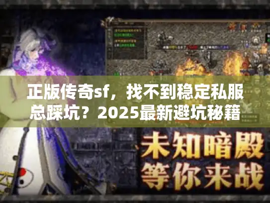 正版传奇sf,找不到稳定私服总踩坑?2025最新避坑秘籍大公开 正版传奇sf,找不到稳定私服总踩坑?2025最新避坑秘籍大公开