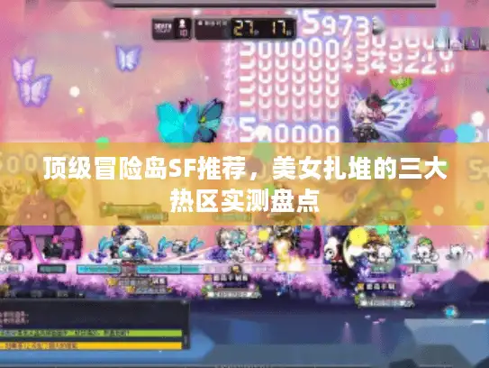 顶级冒险岛SF推荐，美女扎堆的三大热区实测盘点