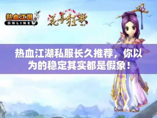 热血江湖私服长久推荐，你以为的稳定其实都是假象！