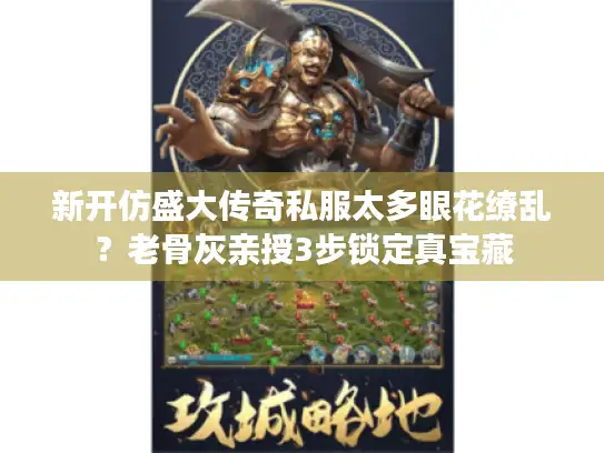 新开仿盛大传奇私服太多眼花缭乱？老骨灰亲授3步锁定真宝藏