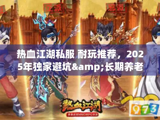 热血江湖私服 耐玩推荐，2025年独家避坑&长期养老清单