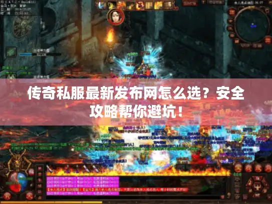 传奇私服最新发布网怎么选？安全攻略帮你避坑！