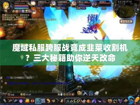 魔域私服跨服战竟成韭菜收割机？三大秘籍助你逆天改命