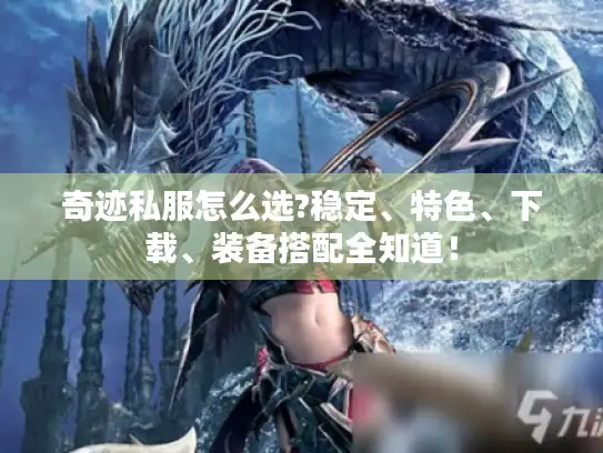 奇迹私服怎么选?稳定、特色、下载、装备搭配全知道！