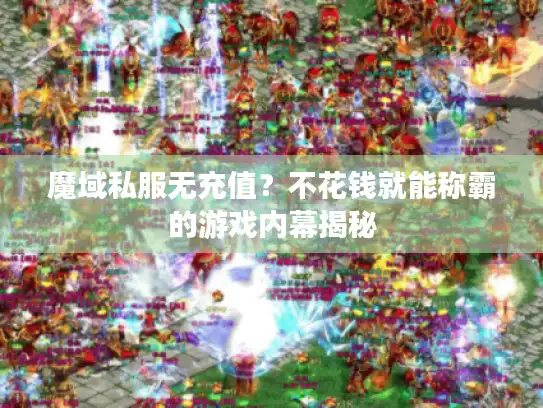 魔域私服无充值？不花钱就能称霸的游戏内幕揭秘