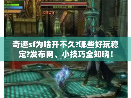 奇迹sf为啥开不久?哪些好玩稳定?发布网、小技巧全知晓！