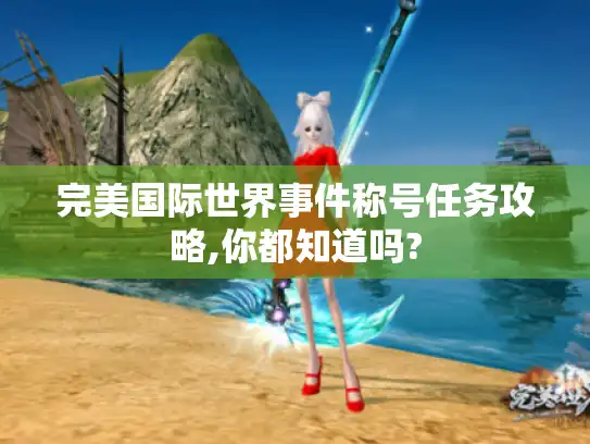 完美国际世界事件称号任务攻略,你都知道吗?