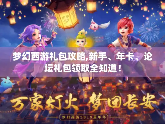 梦幻西游礼包攻略,新手、年卡、论坛礼包领取全知道！