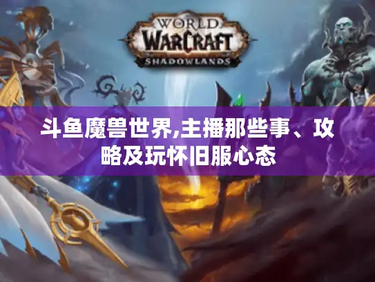 斗鱼魔兽世界,主播那些事、攻略及玩怀旧服心态