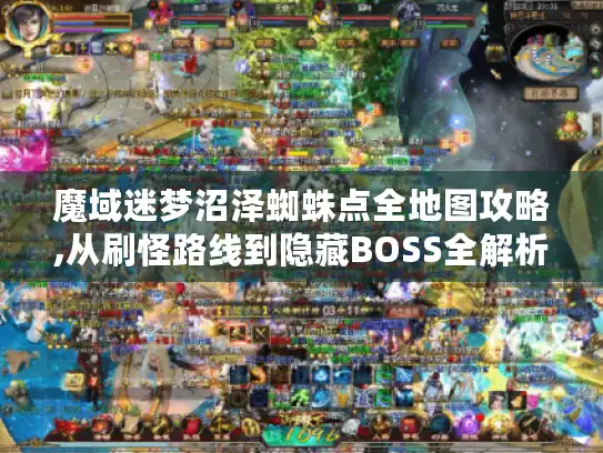 魔域迷梦沼泽蜘蛛点全地图攻略,从刷怪路线到隐藏BOSS全解析