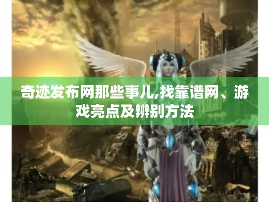 奇迹发布网那些事儿,找靠谱网、游戏亮点及辨别方法