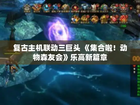 复古主机联动三巨头 《集合啦！动物森友会》乐高新篇章