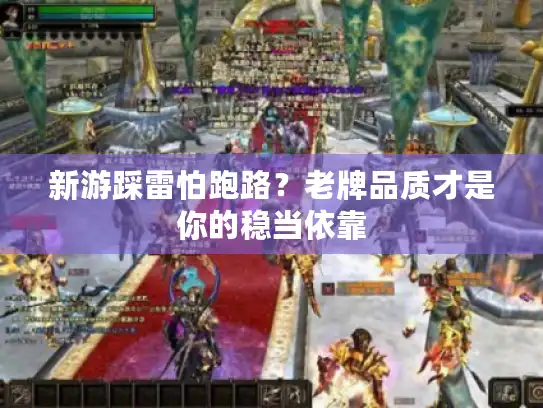 新游踩雷怕跑路？老牌品质才是你的稳当依靠