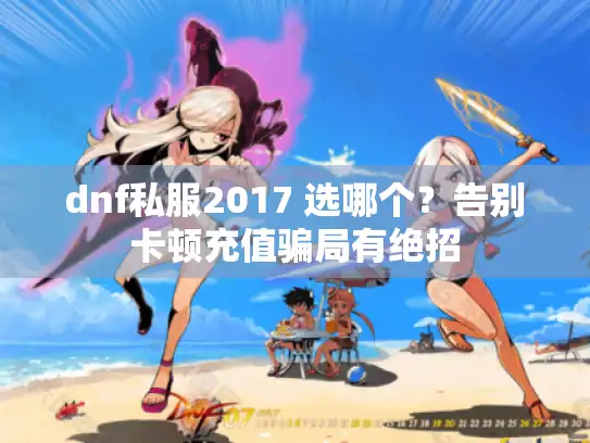 dnf私服2017 选哪个?告别卡顿充值骗局有绝招 dnf私服2017 选哪个?告别卡顿充值骗局有绝招