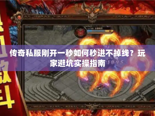 传奇私服刚开一秒如何秒进不掉线？玩家避坑实操指南