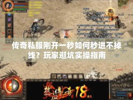 传奇私服刚开一秒如何秒进不掉线？玩家避坑实操指南