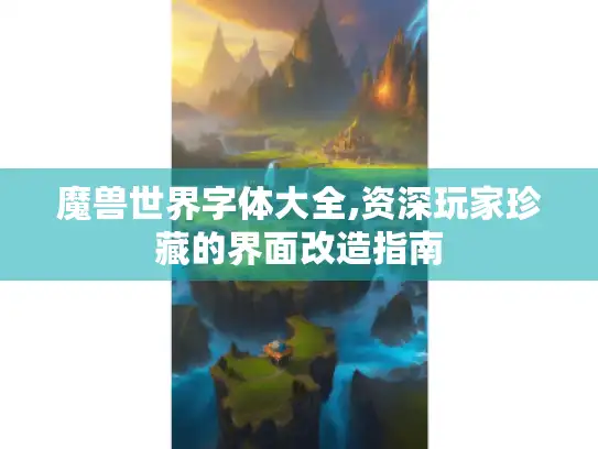 魔兽世界字体大全,资深玩家珍藏的界面改造指南