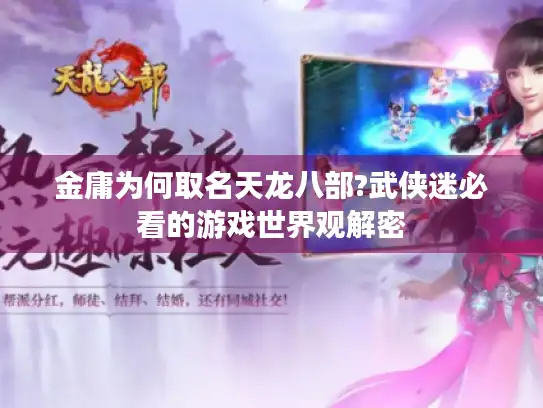 金庸为何取名天龙八部?武侠迷必看的游戏世界观解密