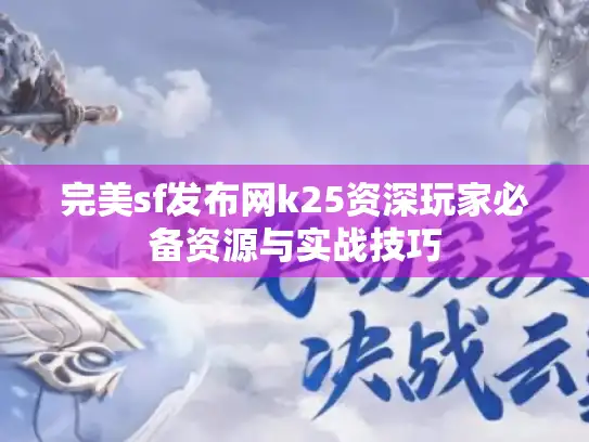 完美sf发布网k25资深玩家必备资源与实战技巧